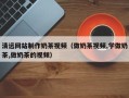 达州清远网站制作奶茶视频（做奶茶视频,学做奶茶,做奶茶的视频）