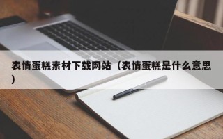 达州表情蛋糕素材下载网站（表情蛋糕是什么意思）