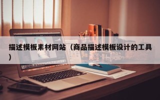 达州描述模板素材网站（商品描述模板设计的工具）