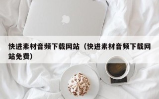 达州快进素材音频下载网站（快进素材音频下载网站免费）