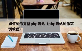 达州如何制作完整php网站（php网站制作实例教程）