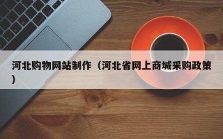 达州河北购物网站制作（河北省网上商城采购政策）