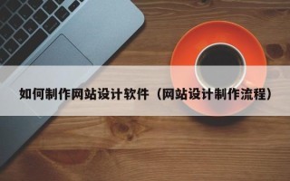 达州如何制作网站设计软件（网站设计制作流程）