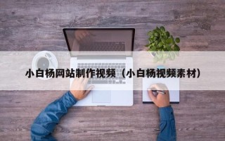 达州小白杨网站制作视频（小白杨视频素材）