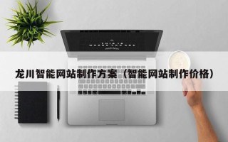 达州龙川智能网站制作方案（智能网站制作价格）