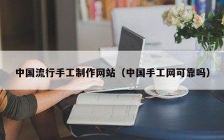达州中国流行手工制作网站（中国手工网可靠吗）