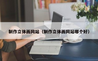 达州制作立体画网站（制作立体画网站哪个好）