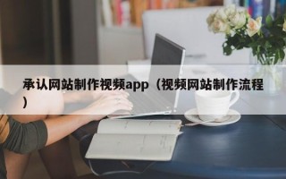 达州承认网站制作视频app（视频网站制作流程）