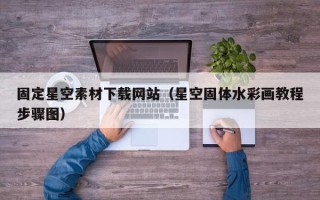 达州固定星空素材下载网站（星空固体水彩画教程步骤图）